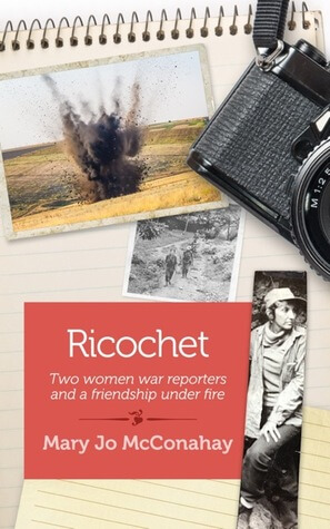 5 Stars for  Ricochet: Two Women War Reporters and a Friendship Under Fire by Mary Jo McConahay